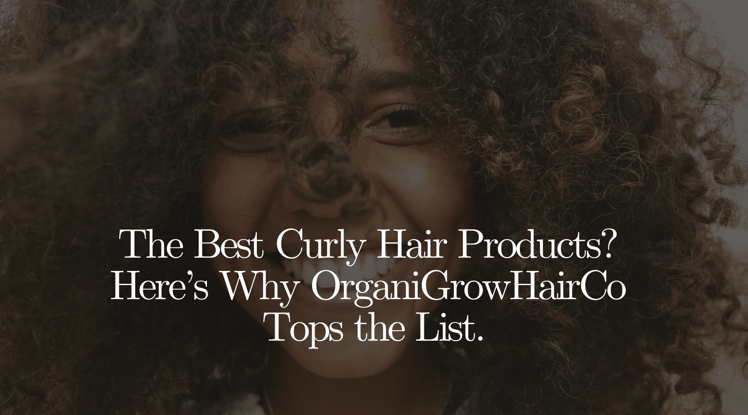 The Best Curly Hair Products? Here’s Why OrganiGrowHairCo Tops the List. - OrganiGrowHairCo