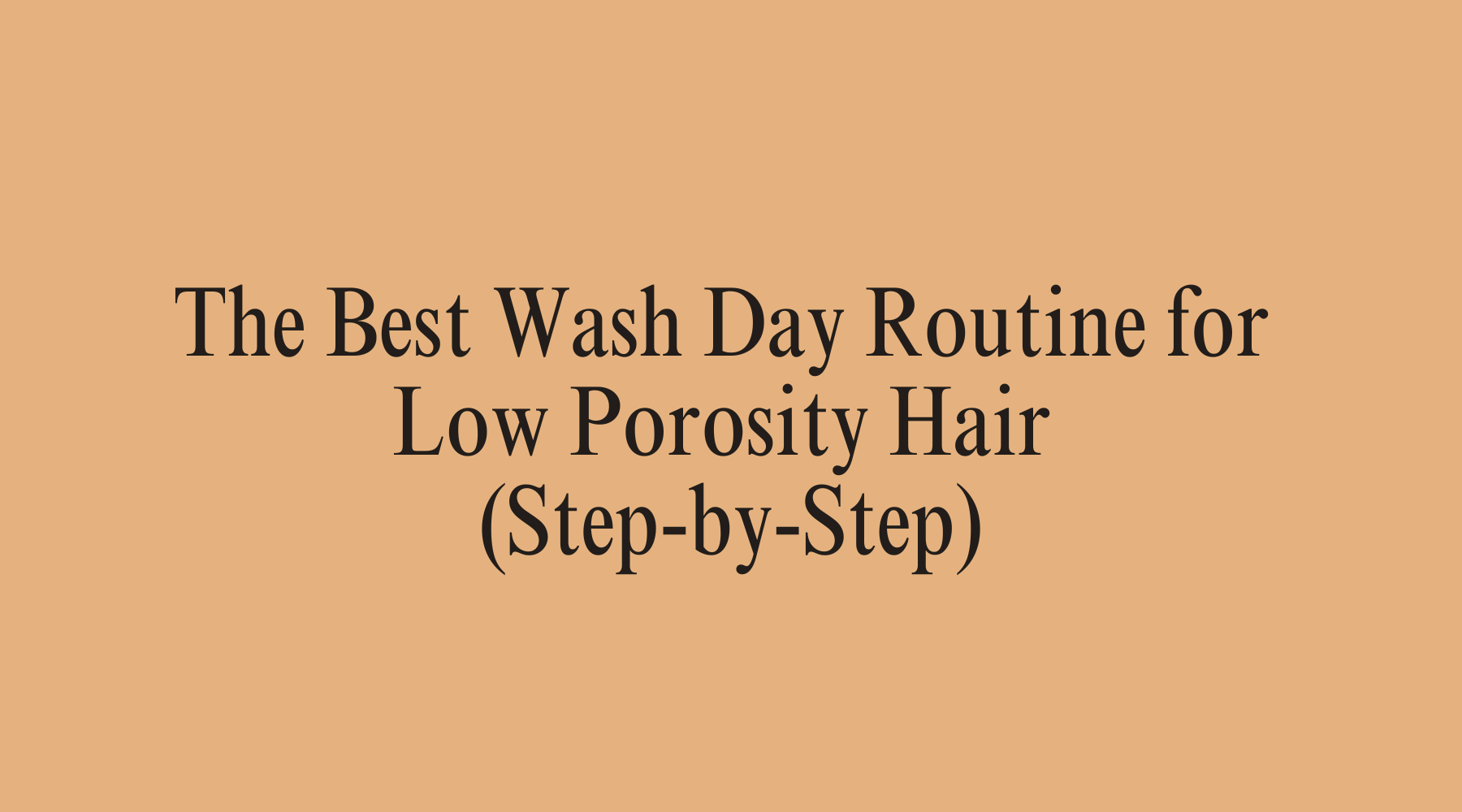 The Best Wash Day Routine for Low Porosity Hair (Step-by-Step) - OrganiGrowHairCo