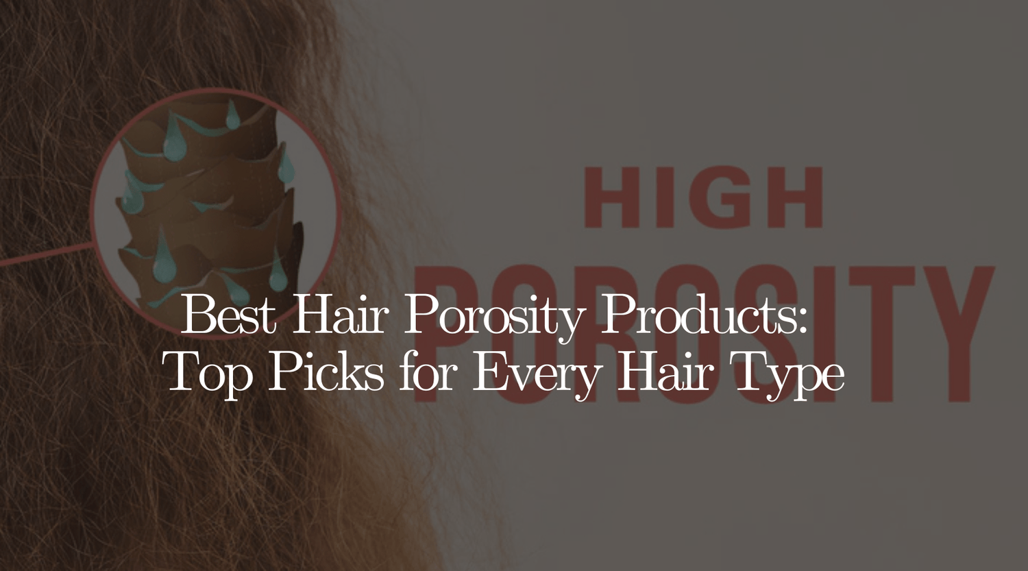 Best Hair Porosity Products: Top Picks for Every Hair Type - OrganiGrowHairCo