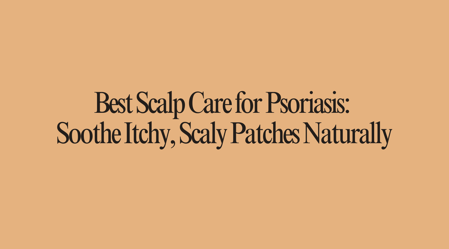 Best Scalp Care for Psoriasis: Soothe Itchy, Scaly Patches Naturally - OrganiGrowHairCo