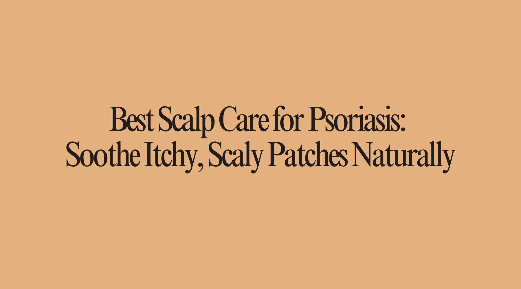 Best Scalp Care for Psoriasis: Soothe Itchy, Scaly Patches Naturally - OrganiGrowHairCo