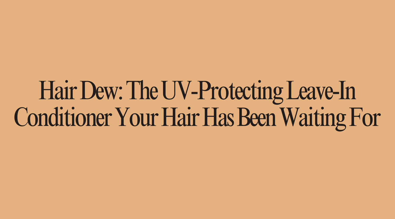 Hair Dew: The UV-Protecting Leave-In Conditioner Your Hair Has Been Waiting For - OrganiGrowHairCo