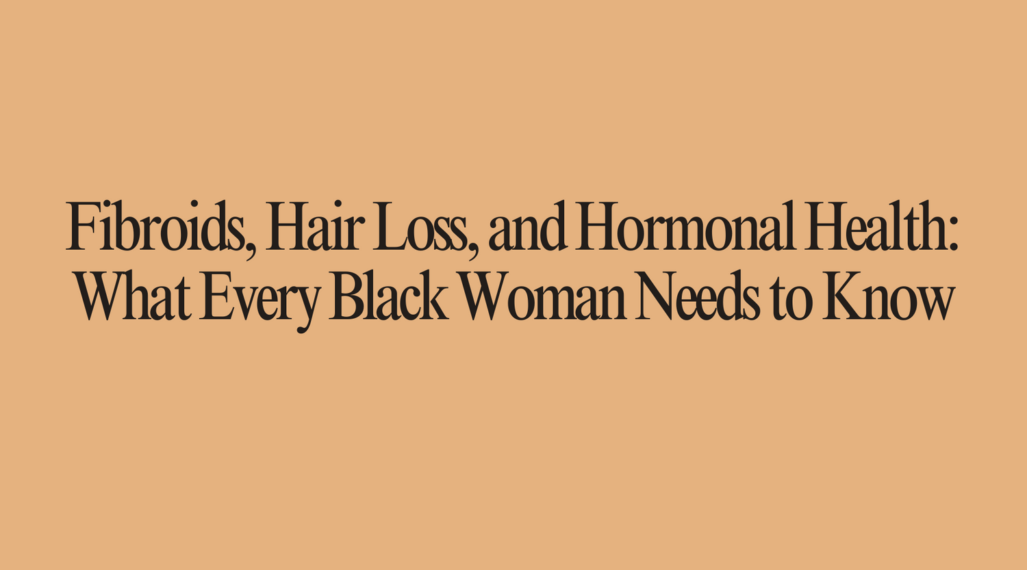 Fibroids, Hair Loss, and Hormonal Health: What Every Black Woman Needs to Know
