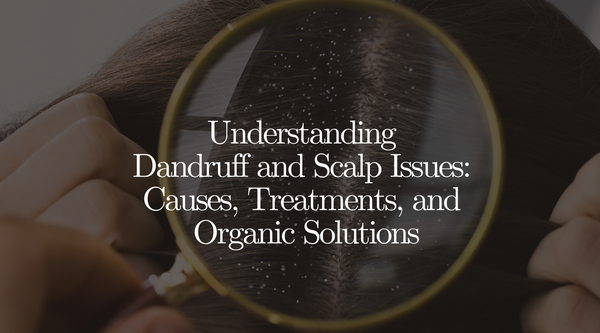 Understanding Dandruff and Scalp Issues: Causes, Treatments, and Organic Solutions