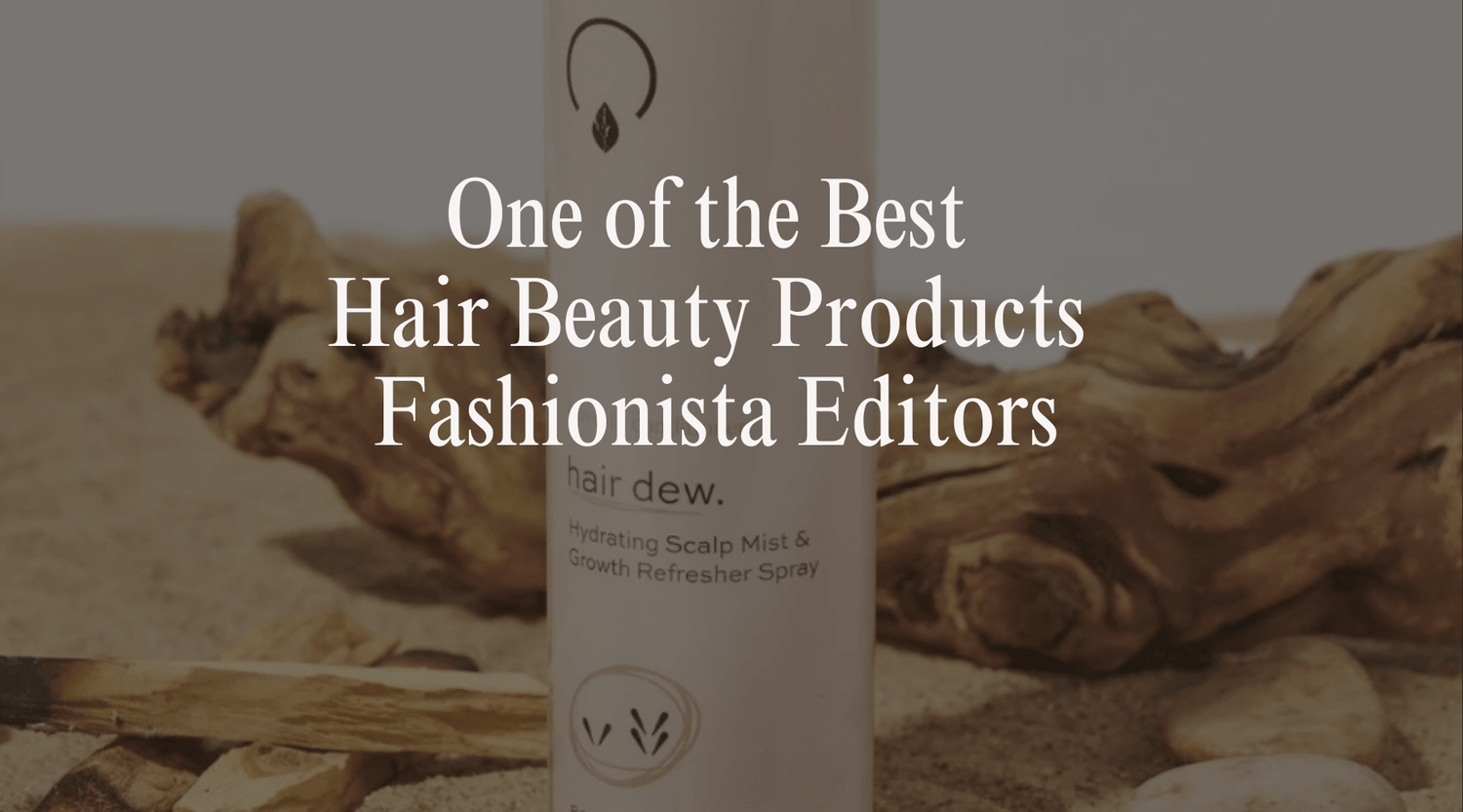 Hair Dew Leave-In Conditioner Named One of the Best Hair Beauty Products Fashionista Editors Tried in July - OrganiGrowHairCo