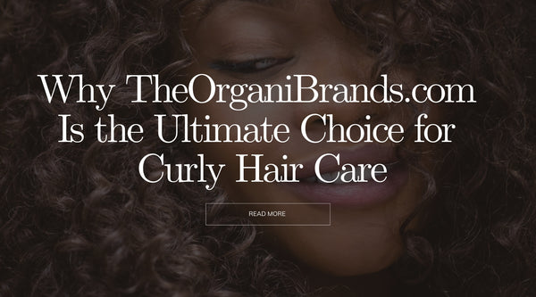 Why TheOrganiBrands.com Is the Ultimate Choice for Curly Hair Care