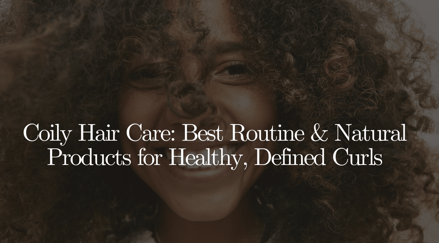 Coily Hair Care: Best Routine & Natural Products for Healthy, Defined Curls - OrganiGrowHairCo