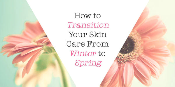 Transitioning from Winter to Spring Skincare