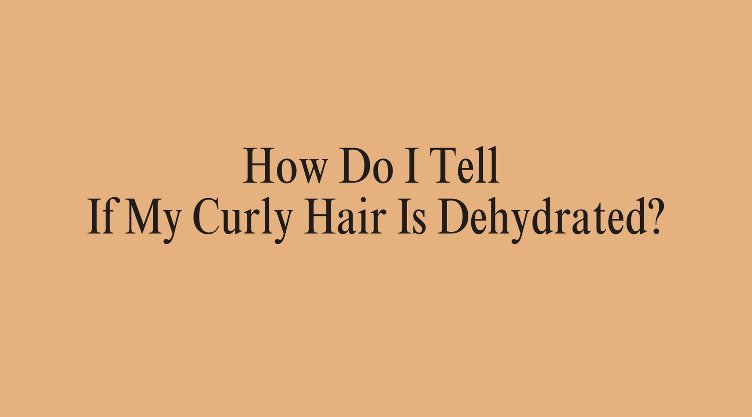 How Do I Tell If My Curly Hair Is Dehydrated?