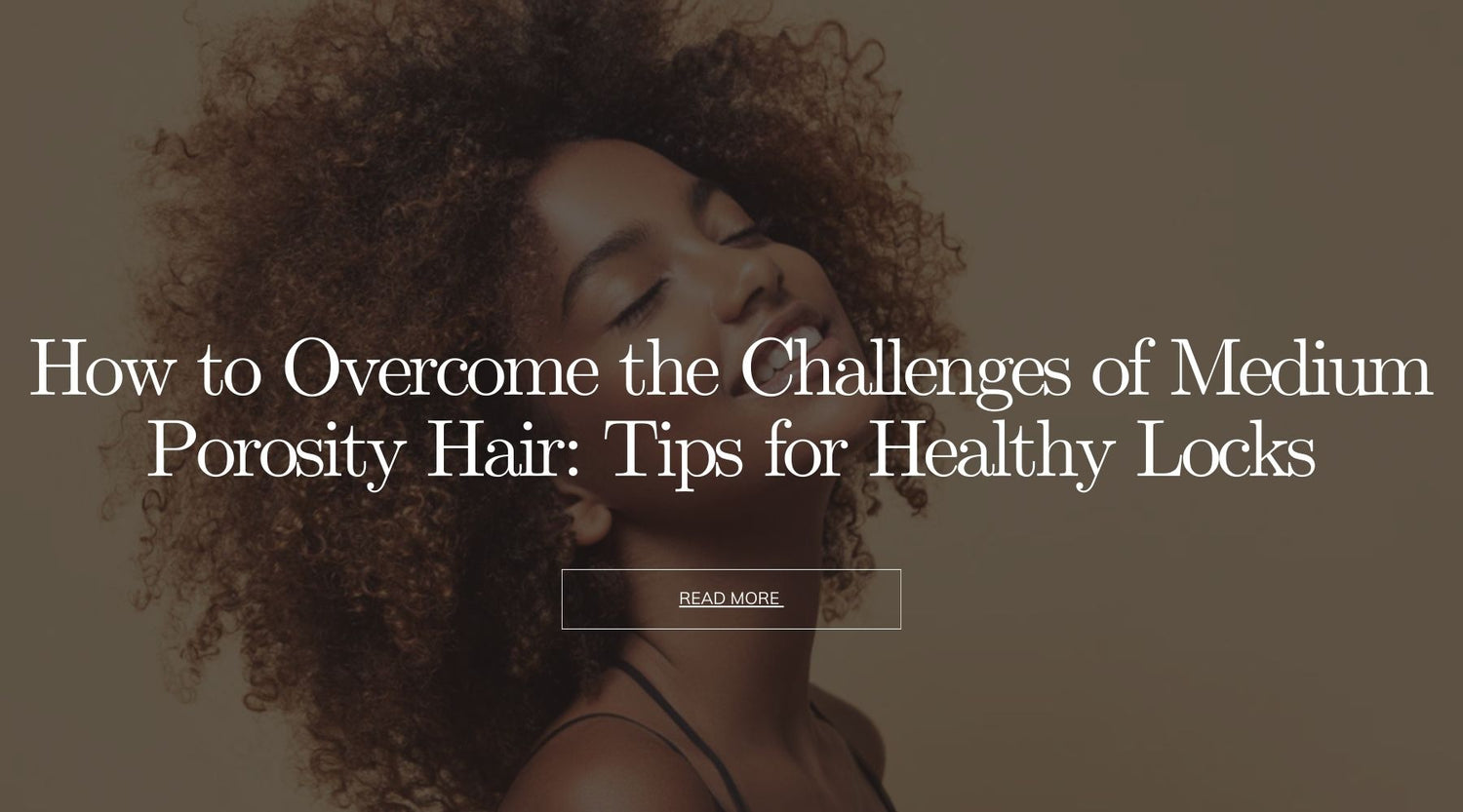 How to Overcome the Challenges of Medium Porosity Hair: Tips for Healthy Locks