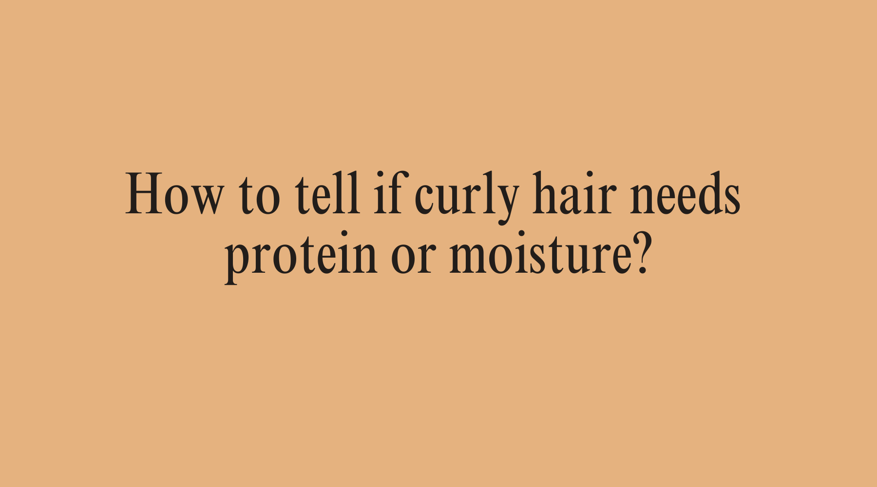 How to tell if curly hair needs protein or moisture?