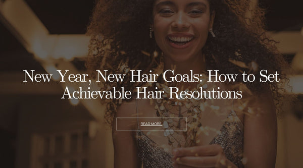 New Year, New Hair Goals: How to Set Achievable Hair Resolutions