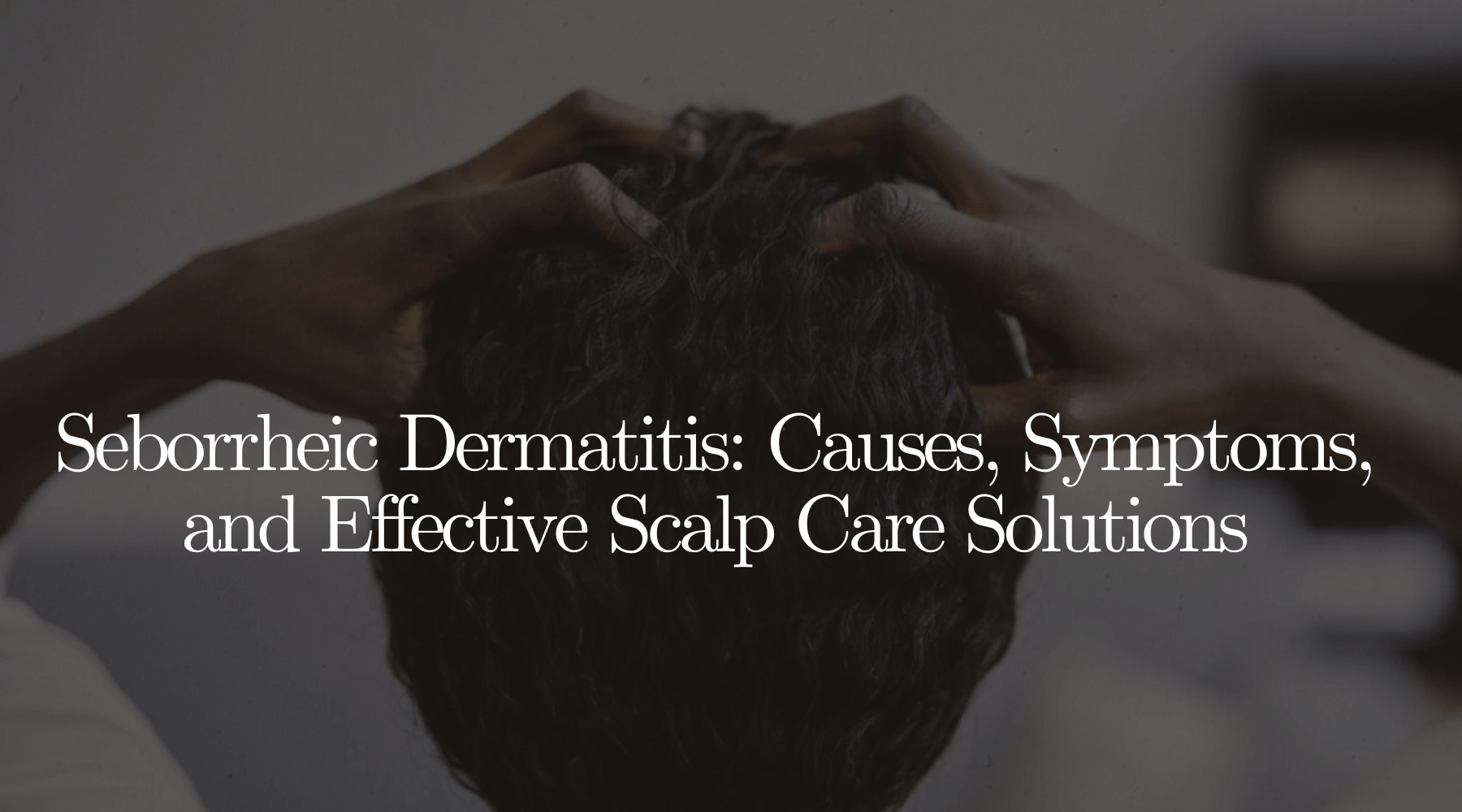 Seborrheic Dermatitis: Causes, Symptoms, and Effective Scalp Care Solutions - OrganiGrowHairCo