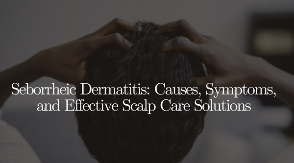 Seborrheic Dermatitis: Causes, Symptoms, and Effective Scalp Care Solutions