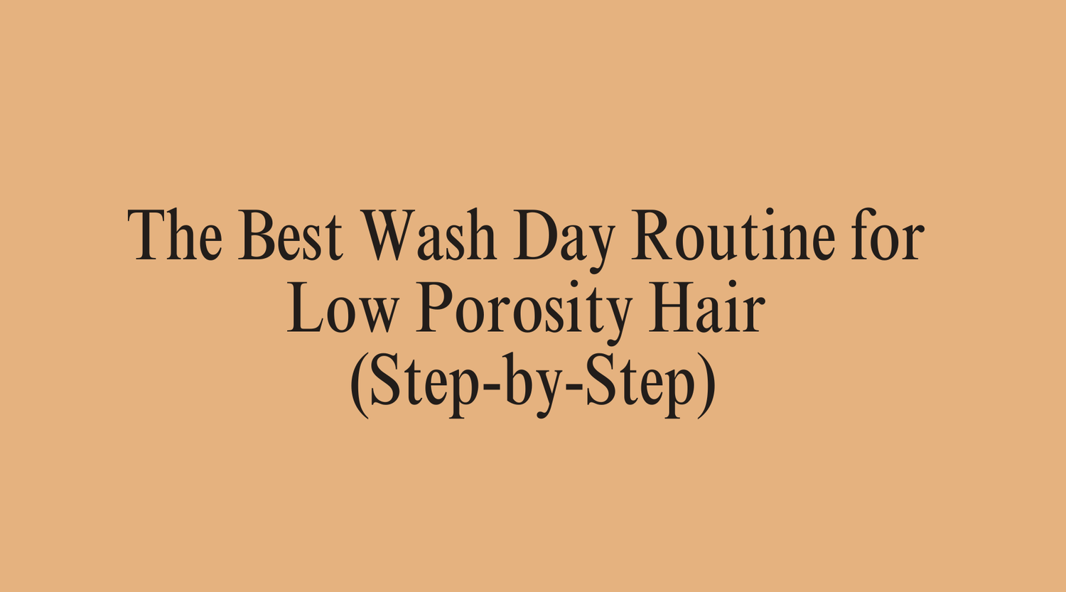 The Best Wash Day Routine for Low Porosity Hair (Step-by-Step) - OrganiGrowHairCo