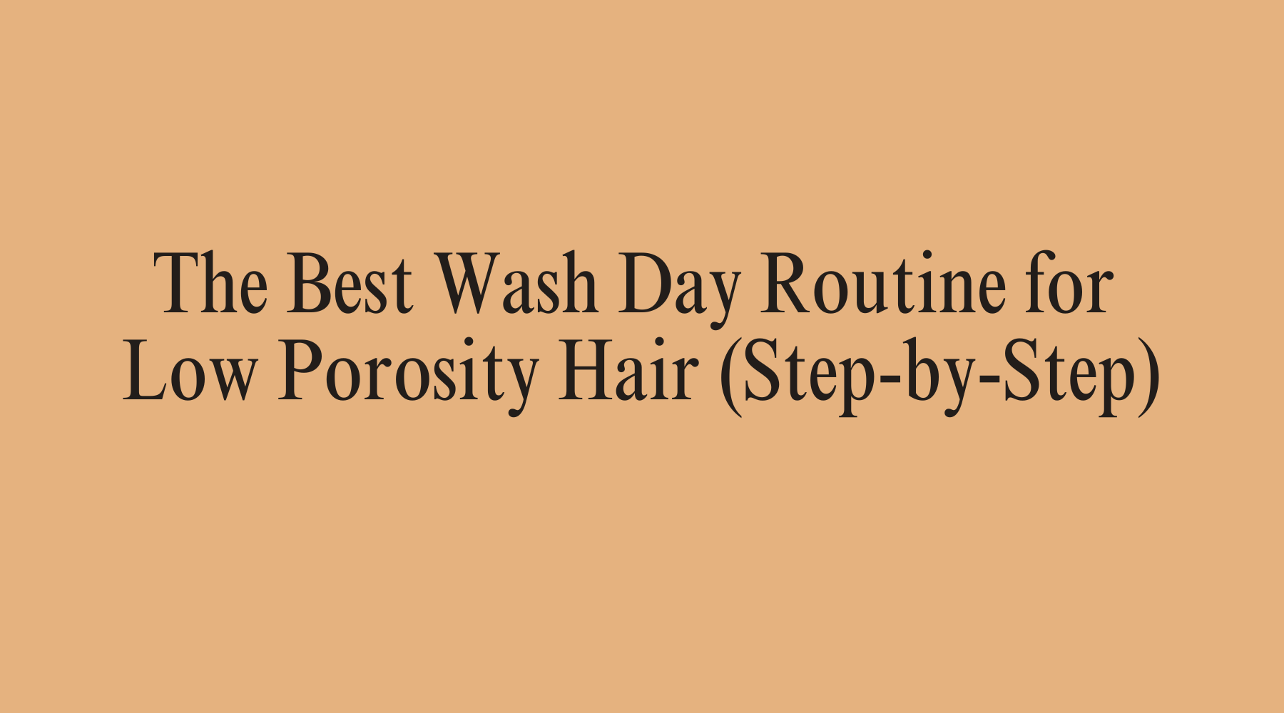 The Best Wash Day Routine for Low Porosity Hair (Step-by-Step) - OrganiGrowHairCo