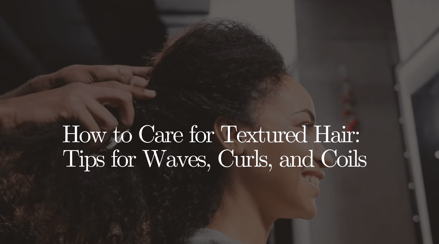 How to Care for Textured Hair: Tips for Waves, Curls, and Coils - OrganiGrowHairCo