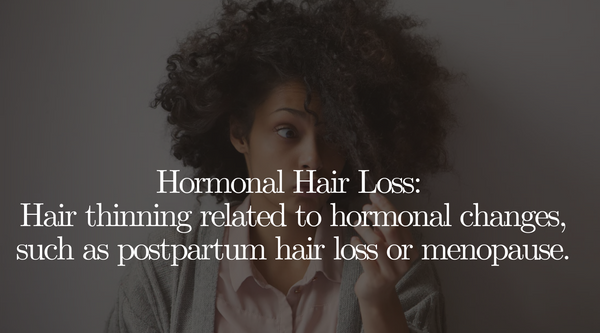 Hormonal Hair Loss: Hair thinning related to hormonal changes, such as postpartum hair loss or menopause.