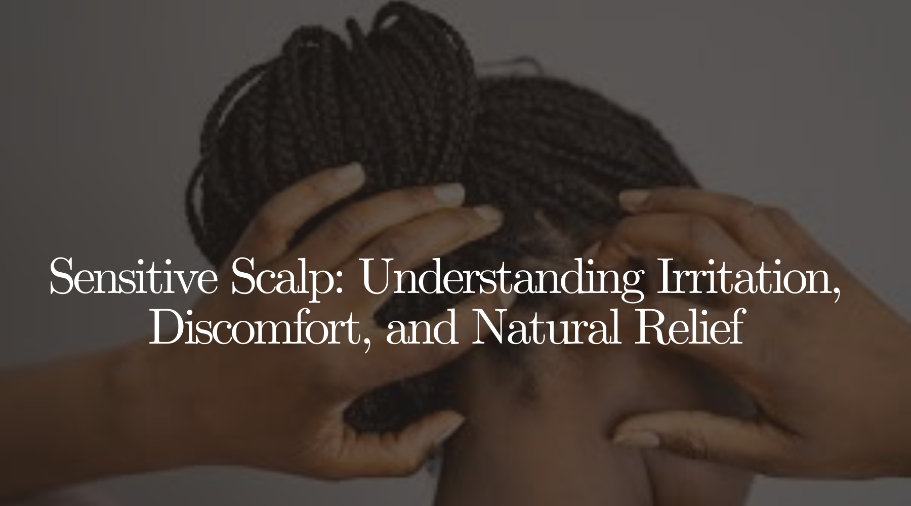 Sensitive Scalp: Understanding Irritation, Discomfort, and Natural Relief